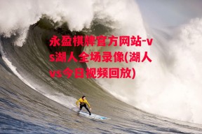 永盈棋牌官方网站-vs湖人全场录像(湖人vs今日视频回放)